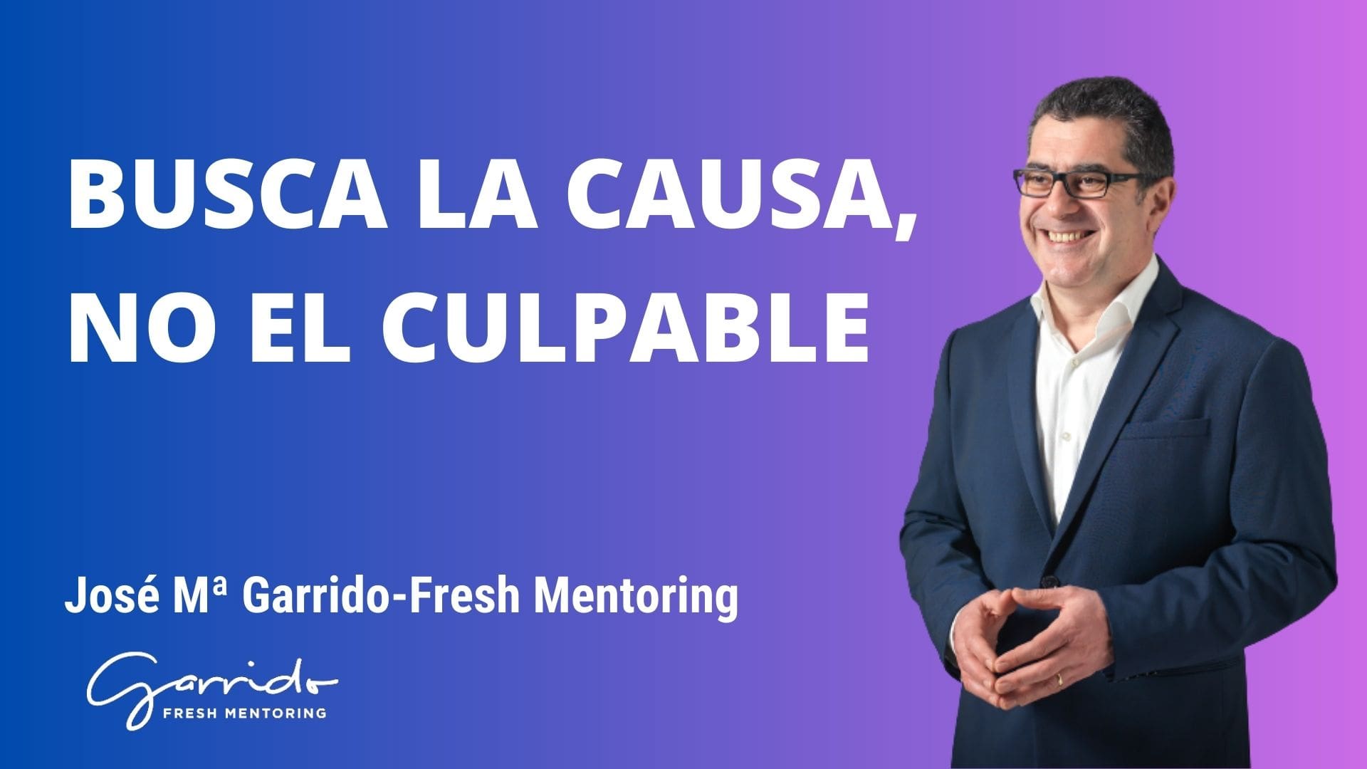 Busca la causa, no el culpable - Garrido Fresh Mentoring