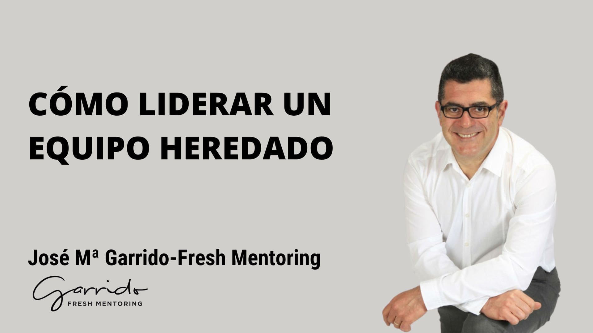 Cómo liderar un equipo heredado - Garrido Fresh Mentoring