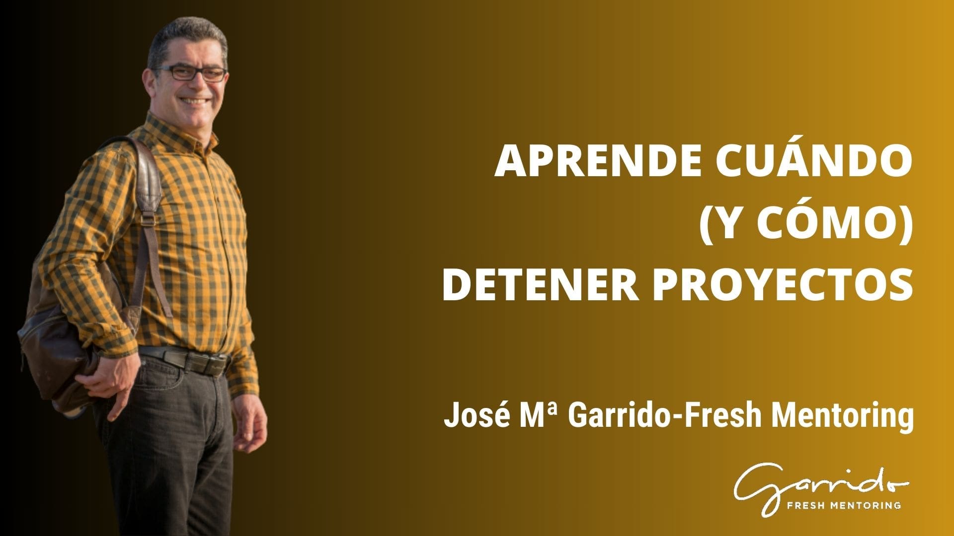 Aprende cómo (y cuándo) detener proyectos - Garrido Fresh Mentoring