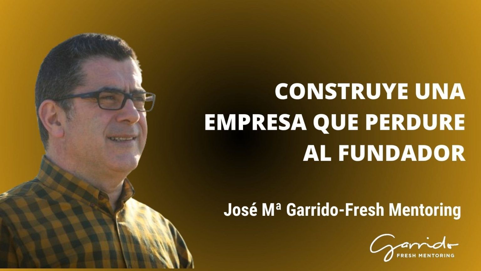 Construye una empresa que perdure al fundador - Garrido Fresh Mentoring