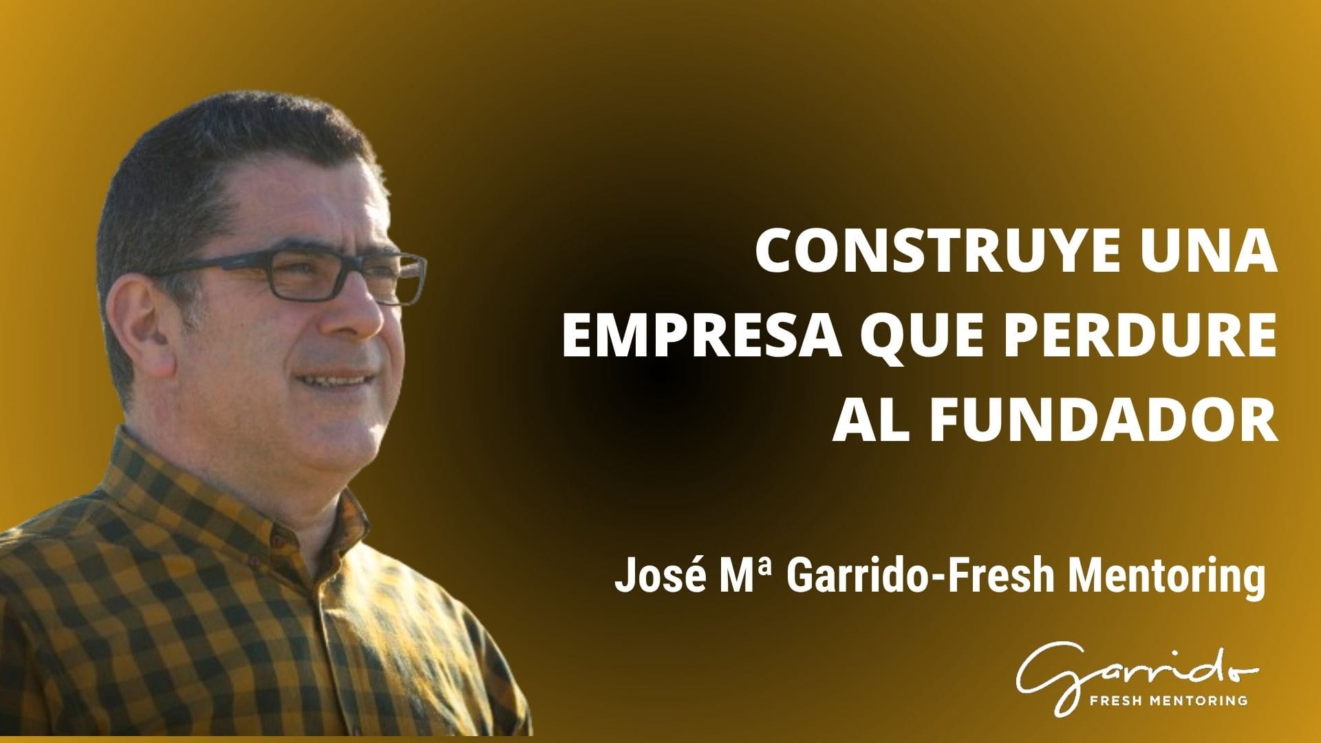 Construye una empresa que perdure al fundador - Garrido Fresh Mentoring