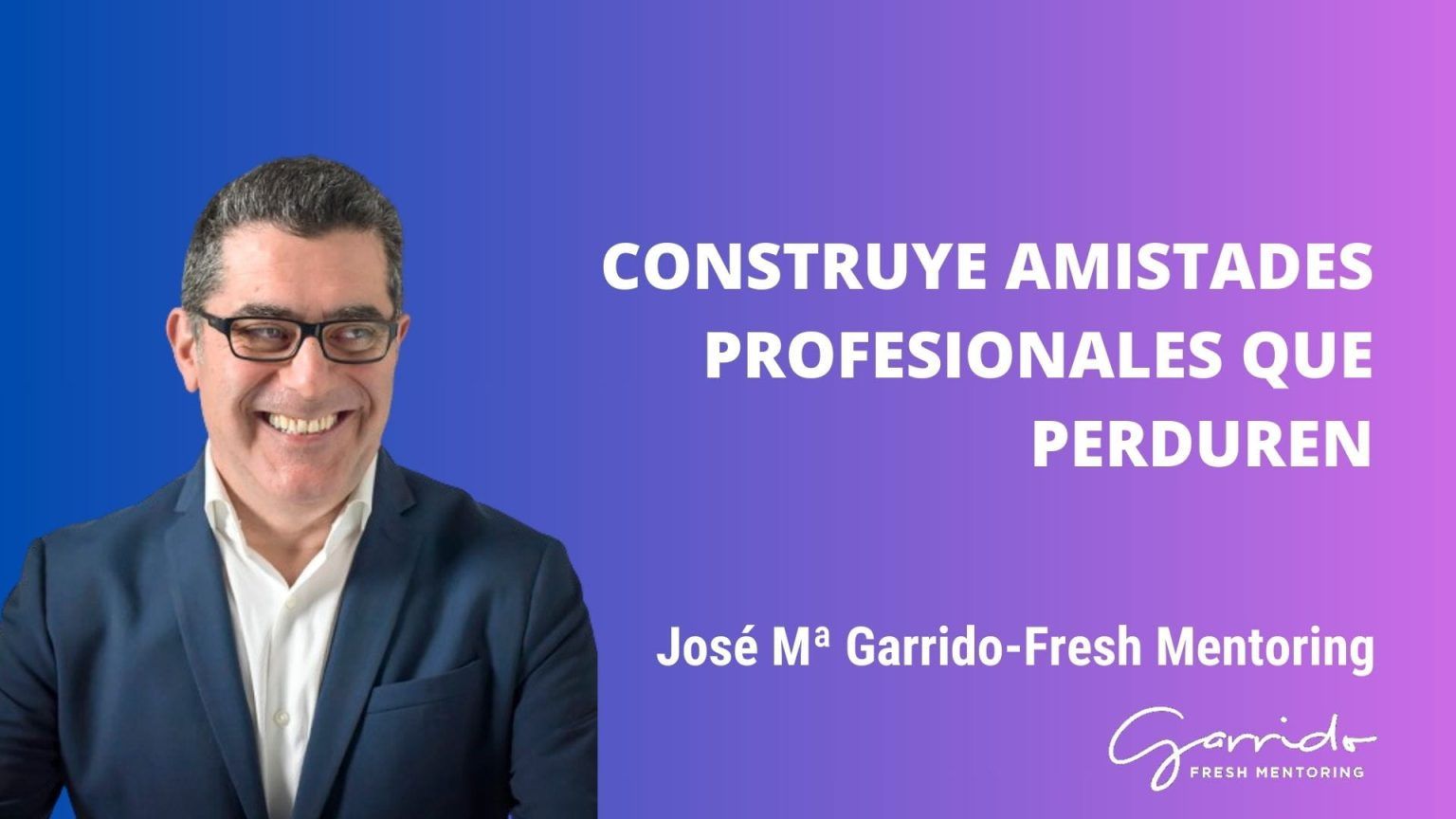 Construye amistades profesionales que perduren - Garrido Fresh Mentoring