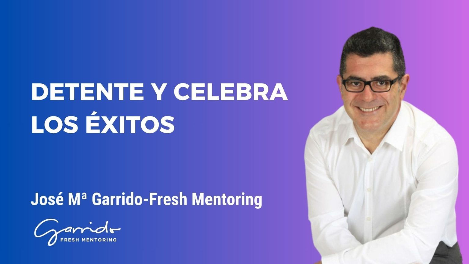 Detente y celebra los éxitos - Garrido Fresh Mentoring